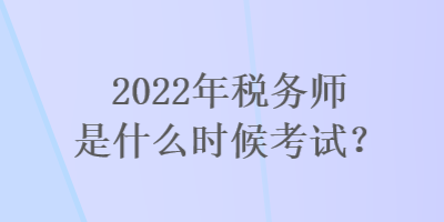 2022年稅務(wù)師是什么時(shí)候考試？