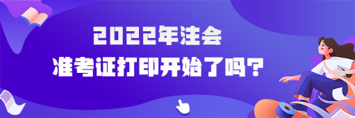 2022年cpa準(zhǔn)考證打印開(kāi)始了嗎？