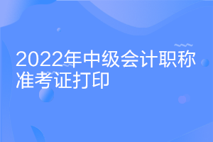 安徽2022中級會計(jì)證考試準(zhǔn)考證打印時(shí)間什么時(shí)候公布？