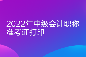 云南2022中級(jí)會(huì)計(jì)準(zhǔn)考證打印時(shí)間