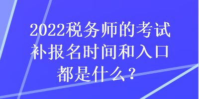 2022稅務師的考試補報名時間和入口都是什么？