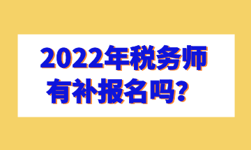 2022年稅務(wù)師有補(bǔ)報(bào)名嗎？