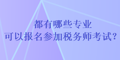 都有哪些專業(yè)可以報(bào)名參加稅務(wù)師考試？