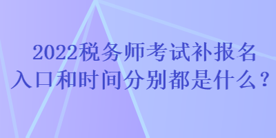 2022稅務(wù)師考試補(bǔ)報(bào)名入口和時(shí)間分別都是什么？