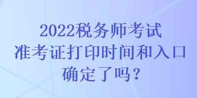 2022稅務(wù)師考試準(zhǔn)考證打印時(shí)間和入口確定了嗎？