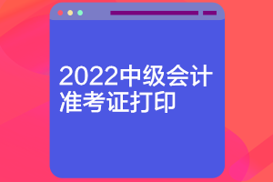 河北2022中級會(huì)計(jì)準(zhǔn)考證打印時(shí)間