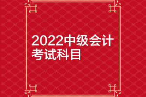 2022年河北中級會計(jì)考試科目你知道嗎？