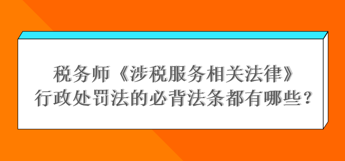 稅務(wù)師《涉稅服務(wù)相關(guān)法律》行政處罰法的必背法條都有哪些？