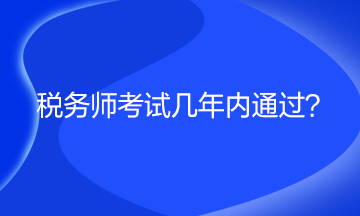 稅務(wù)師考試幾年內(nèi)通過？