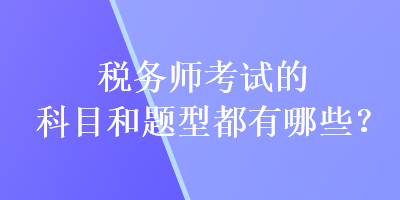 稅務(wù)師考試的科目和題型都有哪些？