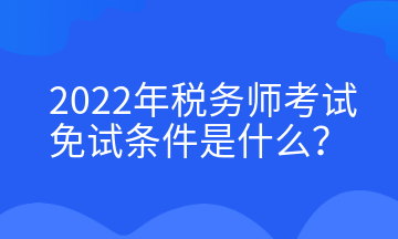 2022年稅務(wù)師考試免試條件是什么？