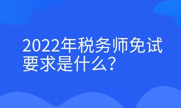 2022年稅務師免試要求是什么？