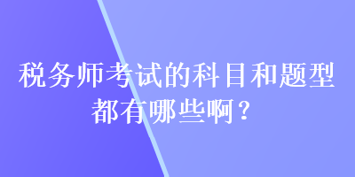 稅務師考試的科目和題型都有哪些??？