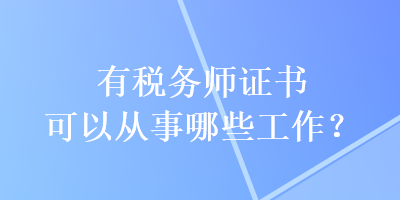 有稅務(wù)師證書可以從事哪些工作？