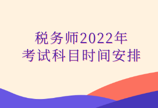 稅務(wù)師2022年考試科目時(shí)間安排