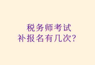 稅務(wù)師考試 補(bǔ)報(bào)名有幾次？