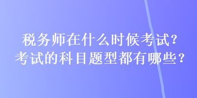 稅務師在什么時候考試？考試的科目題型都有哪些？