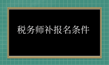 稅務(wù)師補報名條件