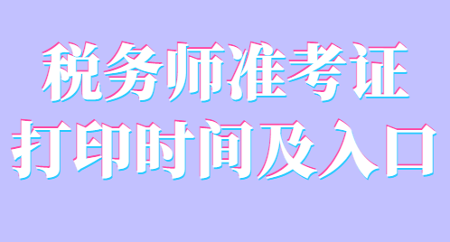 稅務(wù)師準(zhǔn)考證打印時間及入口