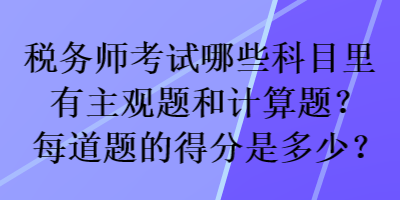 稅務師考試哪些科目里有主觀題和計算題？每道題的得分是多少？