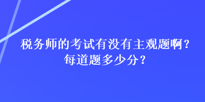 稅務師的考試有沒有主觀題??？每道題多少分？