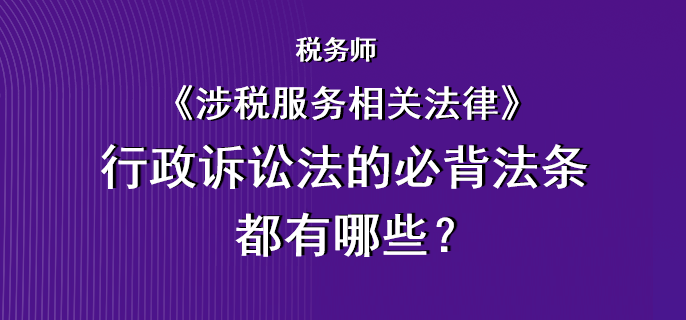 稅務(wù)師《涉稅服務(wù)相關(guān)法律》行政訴訟法的必背法條都有哪些？