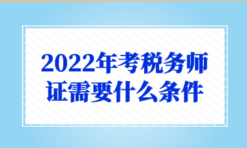 2022年考稅務(wù)師證需要什么條件