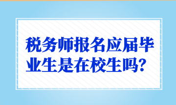 稅務(wù)師報名應(yīng)屆畢業(yè)生是在校生嗎？