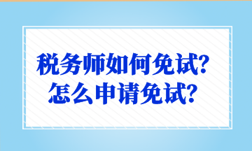 稅務(wù)師如何免試？怎么申請(qǐng)免試？