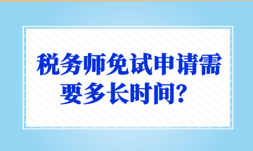 稅務(wù)師免試申請(qǐng)需要多長(zhǎng)時(shí)間？