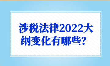 涉稅法律2022大綱變化有哪些？