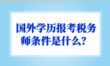 國外學(xué)歷報(bào)考稅務(wù)師條件是什么？