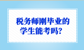 稅務(wù)師剛畢業(yè)的 學(xué)生能考嗎？