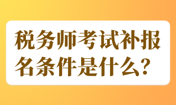 稅務(wù)師考試補(bǔ)報(bào)名條件是什么？