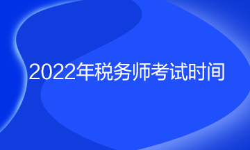 2022年稅務(wù)師考試時(shí)間