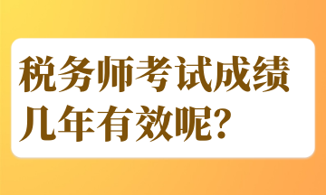 稅務(wù)師考試成績(jī)幾年有效呢？