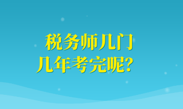 稅務(wù)師幾門(mén) 幾年考完呢？