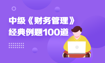 道道精選！2022中級財(cái)務(wù)管理精選典型例題100道 速來刷題> 