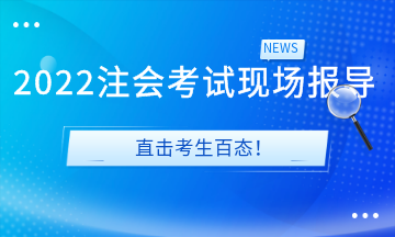 2022注會(huì)考試現(xiàn)場報(bào)導(dǎo)&直擊考生百態(tài)！