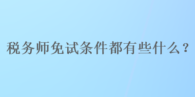 稅務(wù)師免試條件都有些什么？