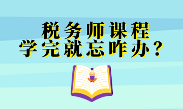 稅務(wù)師課程 學(xué)完就忘咋辦？