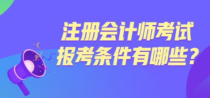 注冊會(huì)計(jì)師考試報(bào)考條件有哪些？