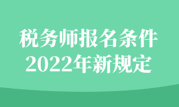 稅務(wù)師報名條件2022年新規(guī)定