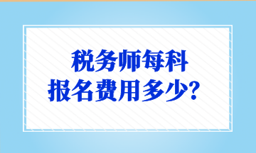 稅務(wù)師每科 報名費(fèi)用多少？