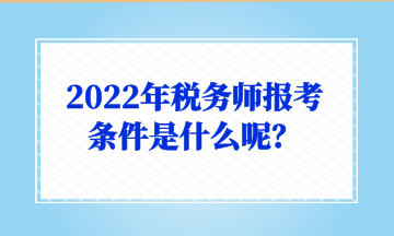 2022年稅務師報考條件是什么