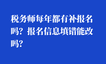 稅務(wù)師每年都有補(bǔ)報(bào)名嗎？報(bào)名信息填錯(cuò)能改嗎？