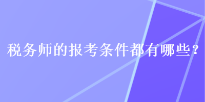 稅務(wù)師的報考條件都有哪些？