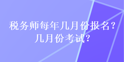 稅務(wù)師每年幾月份報名？幾月份考試？