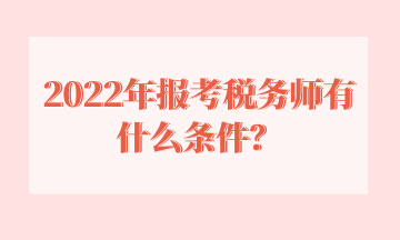 2022年報考稅務(wù)師有什么條件？