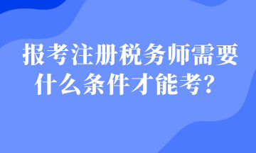 報考注冊稅務(wù)師需要什么條件才能考？